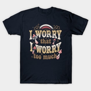 I Worry That I Worry Too Much by Tobe Fonseca T-Shirt